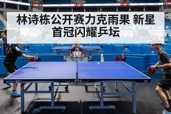 林诗栋公开赛力克雨果 新星首冠闪耀乒坛