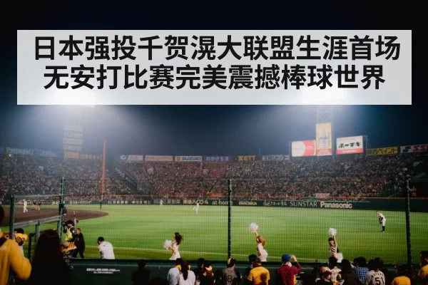 日本强投千贺滉大联盟生涯首场无安打比赛完美震撼棒球世界