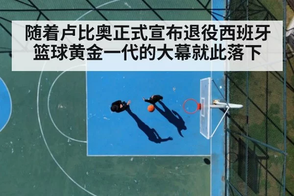 随着卢比奥正式宣布退役西班牙篮球黄金一代的大幕就此落下