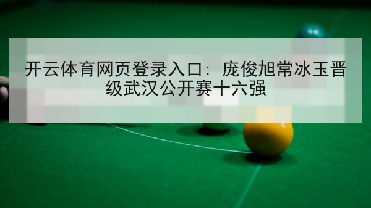开云体育网页登录入口: 庞俊旭常冰玉晋级武汉公开赛十六强
