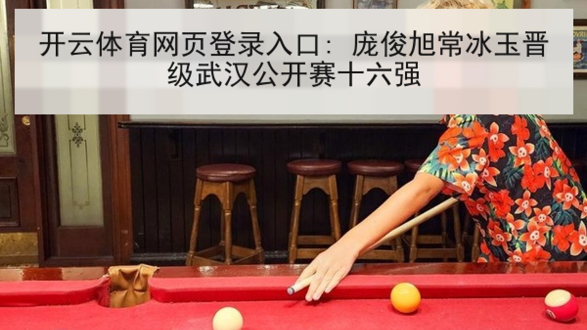 开云体育网页登录入口: 庞俊旭常冰玉晋级武汉公开赛十六强