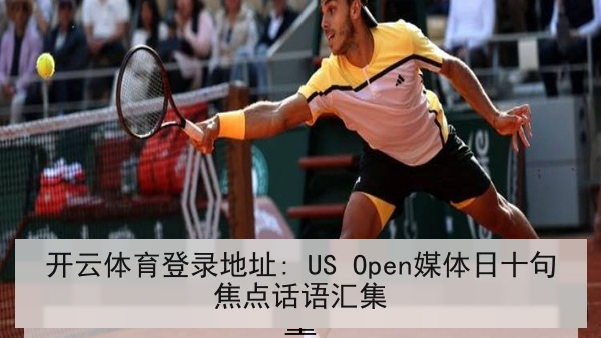 开云体育登录地址: US Open媒体日十句焦点话语汇集