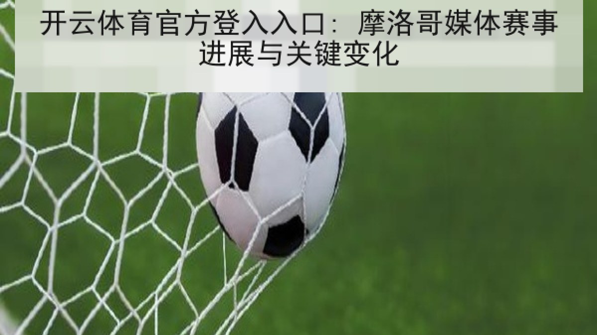 开云体育官方登入入口: 摩洛哥媒体赛事进展与关键变化 开云体育官方登入入口: 摩洛哥媒体赛事进展与关键变化