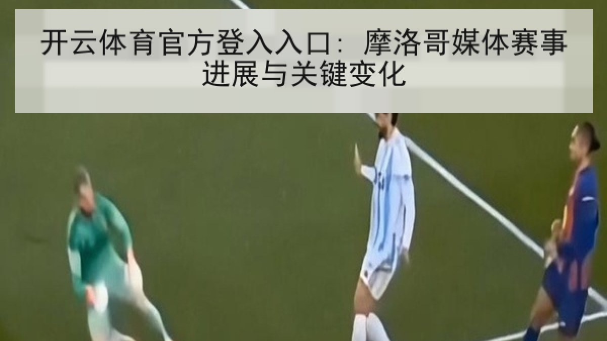 开云体育官方登入入口: 摩洛哥媒体赛事进展与关键变化