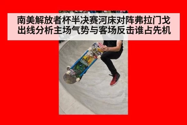 南美解放者杯半决赛河床对阵弗拉门戈出线分析主场气势与客场反击谁占先机