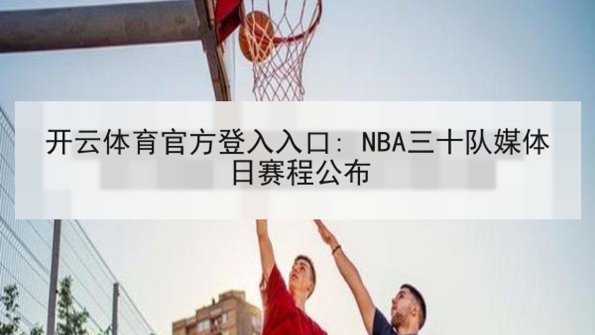 开云体育官方登入入口: NBA三十队媒体日赛程公布 开云体育官方登入入口: NBA三十队媒体日赛程公布