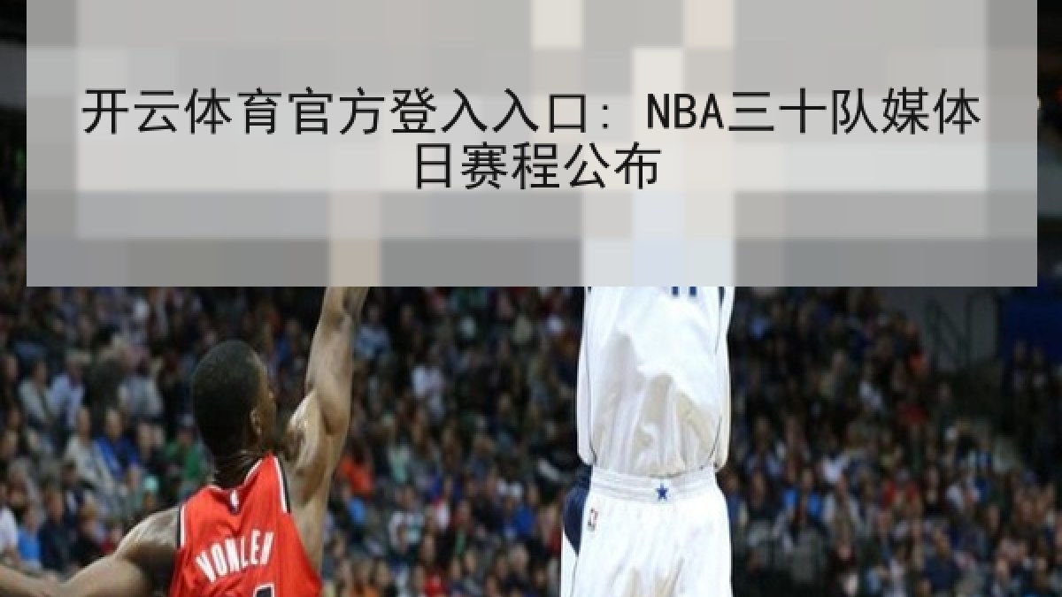 开云体育官方登入入口: NBA三十队媒体日赛程公布