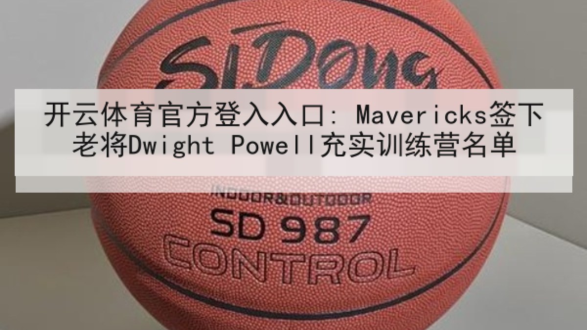 开云体育官方登入入口: Mavericks签下老将Dwight Powell充实训练营名单 开云体育官方登入入口: Mavericks签下老将Dwight Powell充实训练营名单