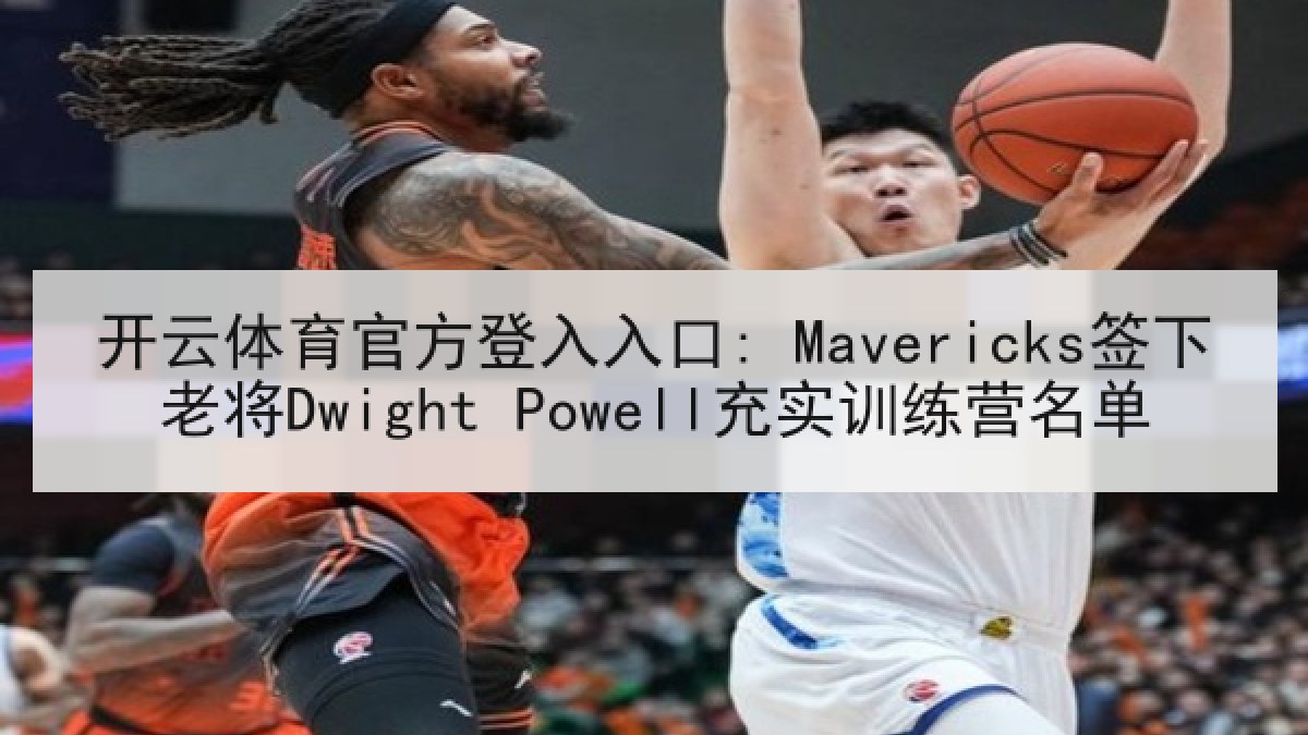 开云体育官方登入入口: Mavericks签下老将Dwight Powell充实训练营名单